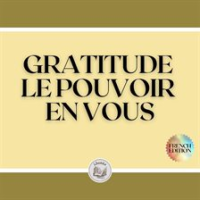 GRATITUDE: LE POUVOIR EN VOUS by Libroteka